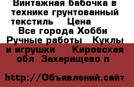 Винтажная бабочка в технике грунтованный текстиль. › Цена ­ 500 - Все города Хобби. Ручные работы » Куклы и игрушки   . Кировская обл.,Захарищево п.